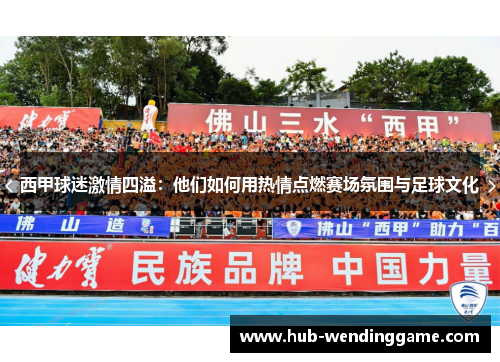 西甲球迷激情四溢：他们如何用热情点燃赛场氛围与足球文化