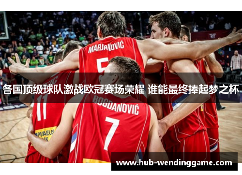 各国顶级球队激战欧冠赛场荣耀 谁能最终捧起梦之杯 各国顶级球队激战欧冠赛场荣耀 谁能最终捧起梦之杯