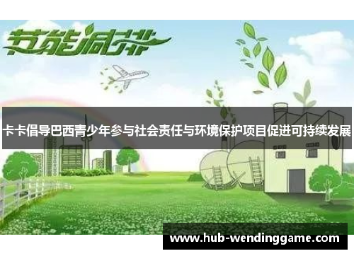 卡卡倡导巴西青少年参与社会责任与环境保护项目促进可持续发展 卡卡倡导巴西青少年参与社会责任与环境保护项目促进可持续发展