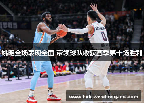 姚明全场表现全面 带领球队收获赛季第十场胜利 姚明全场表现全面 带领球队收获赛季第十场胜利