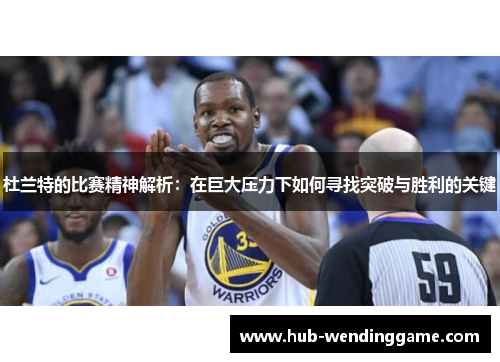 杜兰特的比赛精神解析:在巨大压力下如何寻找突破与胜利的关键 杜兰特的比赛精神解析:在巨大压力下如何寻找突破与胜利的关键