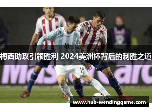 梅西助攻引领胜利 2024美洲杯背后的制胜之道