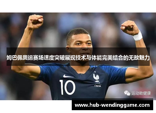姆巴佩奥运赛场速度突破展现技术与体能完美结合的无敌魅力 姆巴佩奥运赛场速度突破展现技术与体能完美结合的无敌魅力