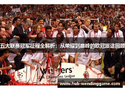 五大联赛冠军征程全解析:从荣耀到巅峰的欧冠旅途回顾 五大联赛冠军征程全解析:从荣耀到巅峰的欧冠旅途回顾