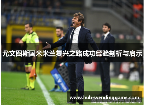 尤文图斯国米米兰复兴之路成功经验剖析与启示 尤文图斯国米米兰复兴之路成功经验剖析与启示