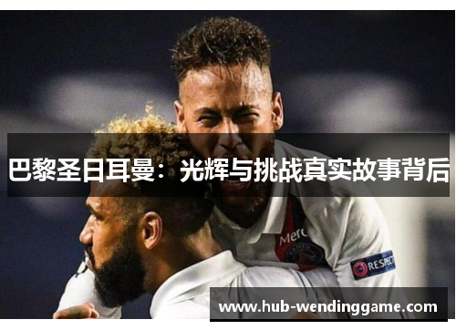 巴黎圣日耳曼：光辉与挑战真实故事背后