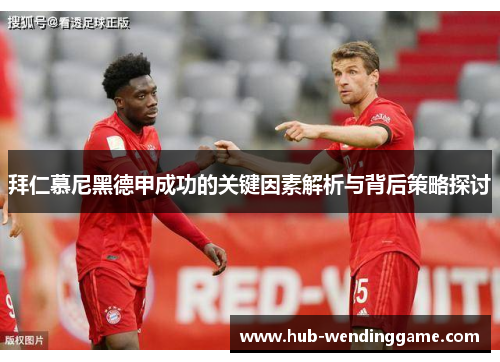 拜仁慕尼黑德甲成功的关键因素解析与背后策略探讨