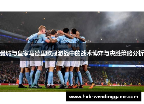 曼城与皇家马德里欧冠激战中的战术博弈与决胜策略分析 曼城与皇家马德里欧冠激战中的战术博弈与决胜策略分析