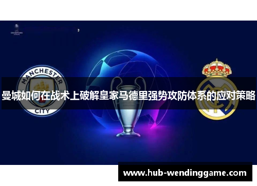 曼城如何在战术上破解皇家马德里强势攻防体系的应对策略