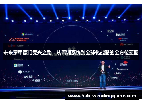 未来意甲豪门复兴之路:从青训系统到全球化战略的全方位蓝图 未来意甲豪门复兴之路:从青训系统到全球化战略的全方位蓝图