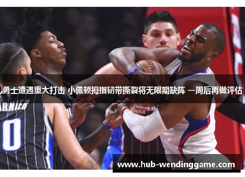 勇士遭遇重大打击 小佩顿拇指韧带撕裂将无限期缺阵 一周后再做评估