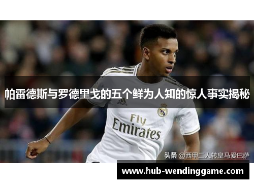 帕雷德斯与罗德里戈的五个鲜为人知的惊人事实揭秘