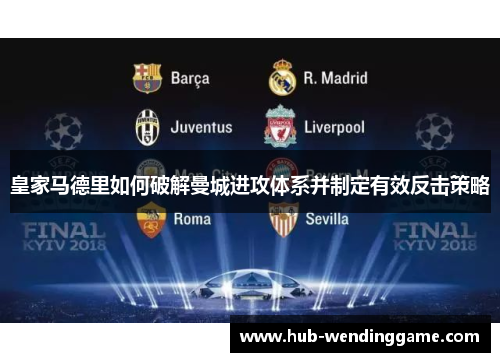 皇家马德里如何破解曼城进攻体系并制定有效反击策略 皇家马德里如何破解曼城进攻体系并制定有效反击策略