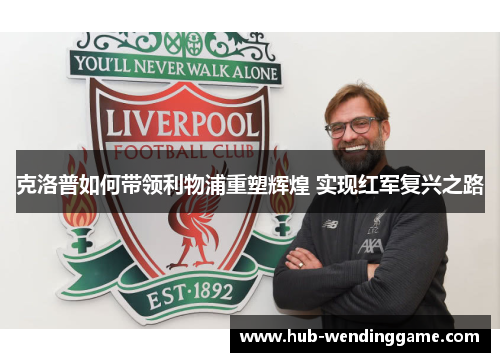 克洛普如何带领利物浦重塑辉煌 实现红军复兴之路