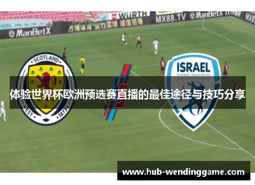 体验世界杯欧洲预选赛直播的最佳途径与技巧分享 体验世界杯欧洲预选赛直播的最佳途径与技巧分享
