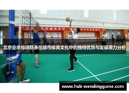 北京业余排球联赛在城市体育文化中的独特优势与发展潜力分析