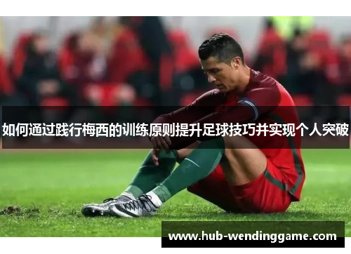 如何通过践行梅西的训练原则提升足球技巧并实现个人突破