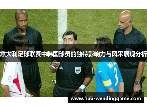 意大利足球联赛中韩国球员的独特影响力与风采展现分析
