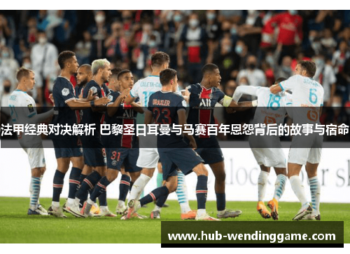 法甲经典对决解析 巴黎圣日耳曼与马赛百年恩怨背后的故事与宿命 法甲经典对决解析 巴黎圣日耳曼与马赛百年恩怨背后的故事与宿命