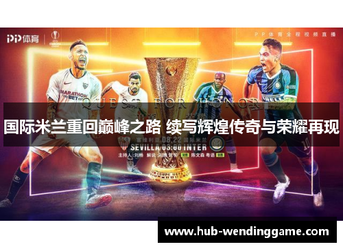 国际米兰重回巅峰之路 续写辉煌传奇与荣耀再现 国际米兰重回巅峰之路 续写辉煌传奇与荣耀再现