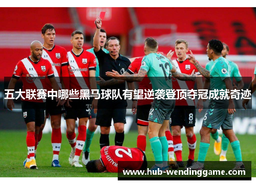 五大联赛中哪些黑马球队有望逆袭登顶夺冠成就奇迹
