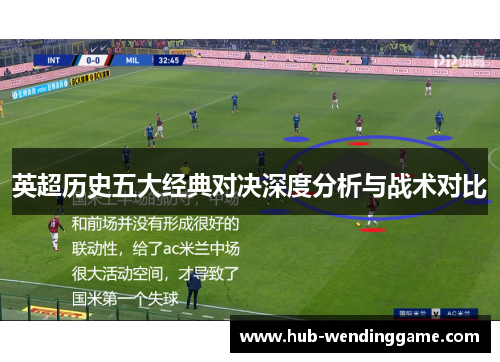 英超历史五大经典对决深度分析与战术对比 英超历史五大经典对决深度分析与战术对比