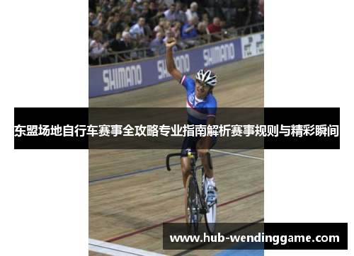 东盟场地自行车赛事全攻略专业指南解析赛事规则与精彩瞬间