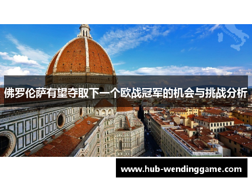 佛罗伦萨有望夺取下一个欧战冠军的机会与挑战分析 佛罗伦萨有望夺取下一个欧战冠军的机会与挑战分析