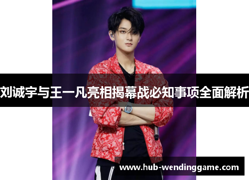 刘诚宇与王一凡亮相揭幕战必知事项全面解析