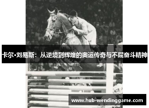 卡尔·刘易斯：从逆境到辉煌的奥运传奇与不屈奋斗精神