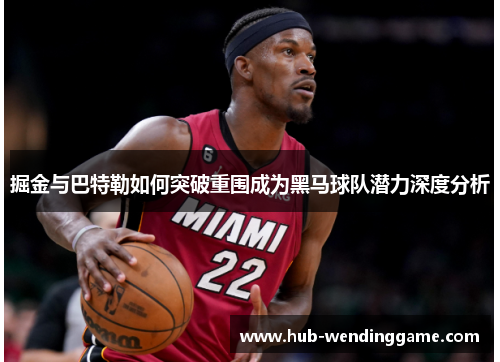 掘金与巴特勒如何突破重围成为黑马球队潜力深度分析