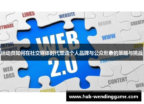 运动员如何在社交媒体时代塑造个人品牌与公众形象的策略与挑战 运动员如何在社交媒体时代塑造个人品牌与公众形象的策略与挑战