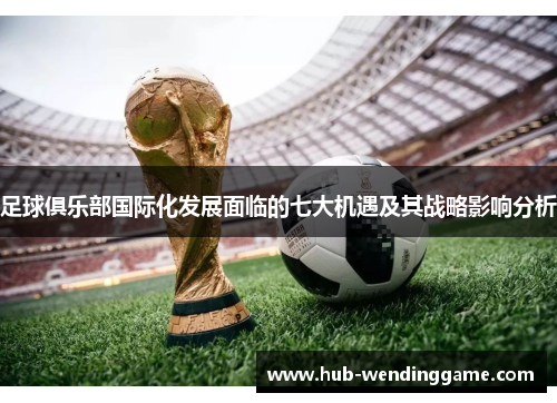 足球俱乐部国际化发展面临的七大机遇及其战略影响分析 足球俱乐部国际化发展面临的七大机遇及其战略影响分析