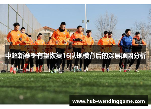 中超新赛季有望恢复16队规模背后的深层原因分析