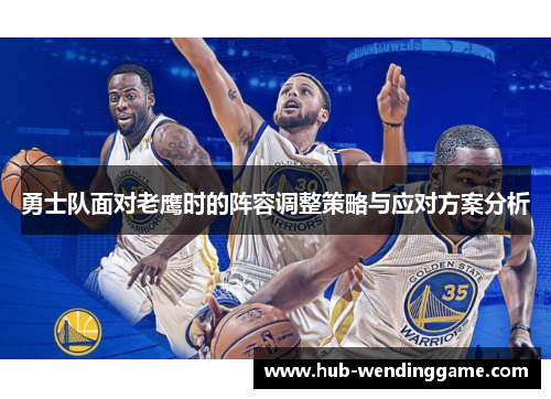 勇士队面对老鹰时的阵容调整策略与应对方案分析