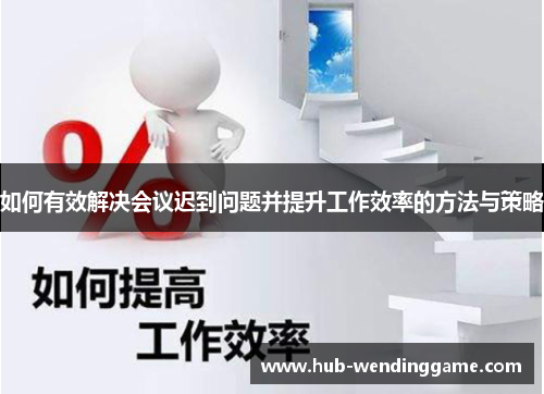 如何有效解决会议迟到问题并提升工作效率的方法与策略 如何有效解决会议迟到问题并提升工作效率的方法与策略