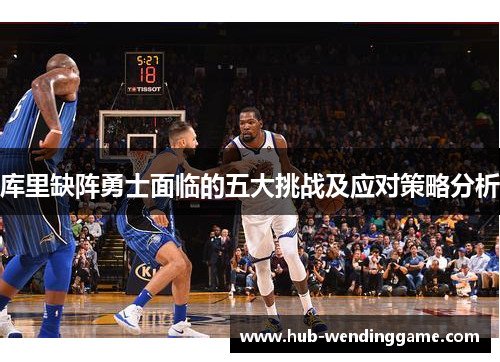库里缺阵勇士面临的五大挑战及应对策略分析