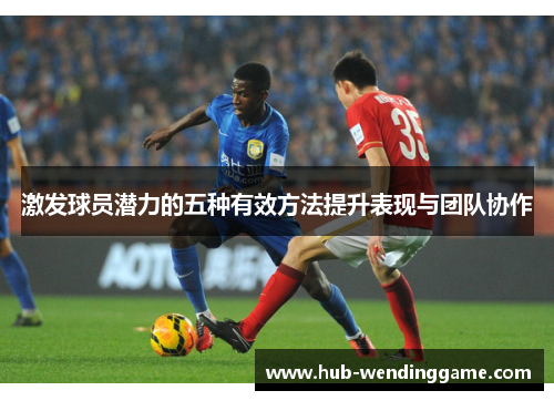 激发球员潜力的五种有效方法提升表现与团队协作