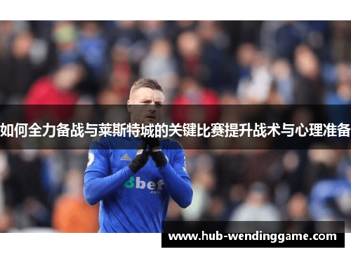 如何全力备战与莱斯特城的关键比赛提升战术与心理准备