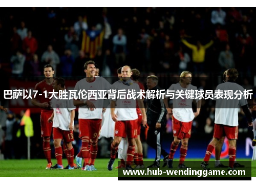 巴萨以7-1大胜瓦伦西亚背后战术解析与关键球员表现分析