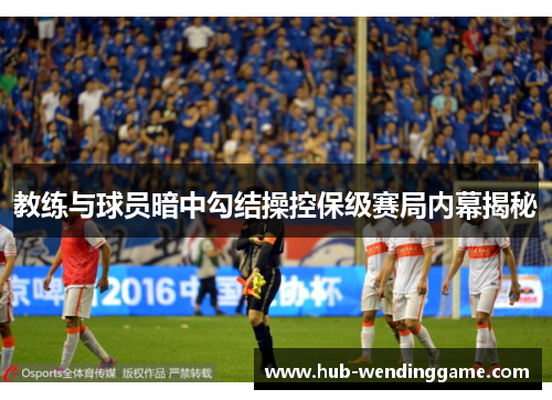 教练与球员暗中勾结操控保级赛局内幕揭秘