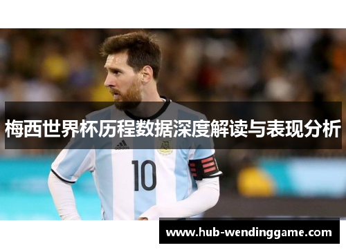 梅西世界杯历程数据深度解读与表现分析