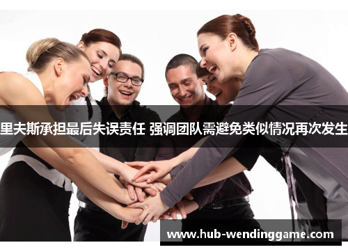 里夫斯承担最后失误责任 强调团队需避免类似情况再次发生