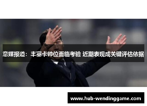 意媒报道：丰塞卡帅位面临考验 近期表现成关键评估依据