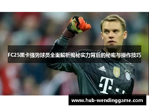 FC25黑卡强势球员全面解析揭秘实力背后的秘密与操作技巧 FC25黑卡强势球员全面解析揭秘实力背后的秘密与操作技巧