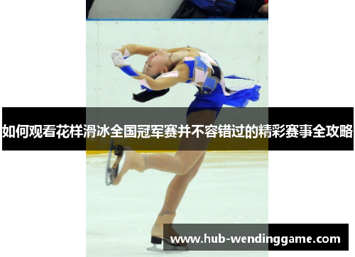 如何观看花样滑冰全国冠军赛并不容错过的精彩赛事全攻略 如何观看花样滑冰全国冠军赛并不容错过的精彩赛事全攻略