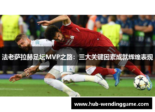 法老萨拉赫足坛MVP之路：三大关键因素成就辉煌表现