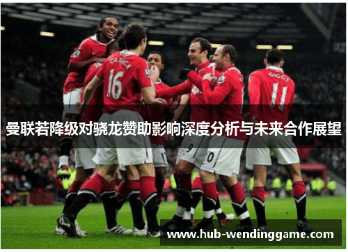 曼联若降级对骁龙赞助影响深度分析与未来合作展望