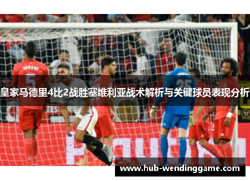 皇家马德里4比2战胜塞维利亚战术解析与关键球员表现分析