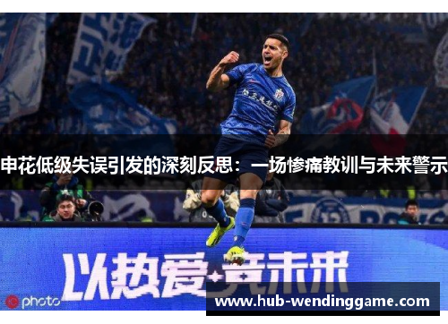 申花低级失误引发的深刻反思：一场惨痛教训与未来警示